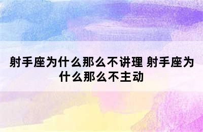 射手座为什么那么不讲理 射手座为什么那么不主动